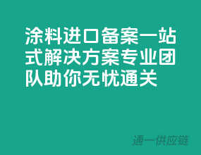 涂料进口备案一站式解决方案，专业团队助你无忧通关！