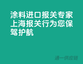 涂料进口报关专家，上海报关行为您保驾护航