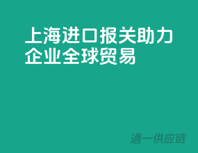 上海进口报关，助力企业全球贸易