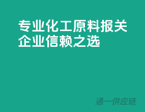 专业化工原料报关，企业信赖之选