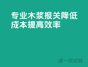 专业木浆报关，降低成本，提高效率