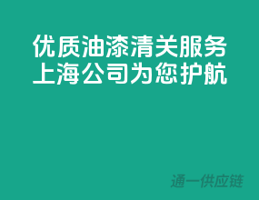 优质油漆清关服务，上海公司为您护航