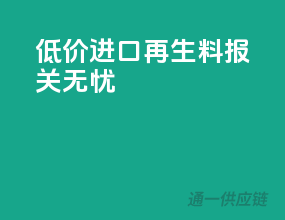 低价进口再生料，报关无忧！