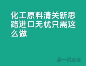 化工原料清关新思路，进口无忧只需这么做