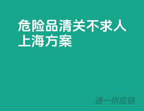 危险品清关不求人，上海方案