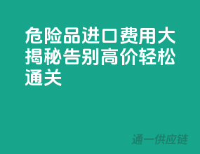 危险品进口费用大揭秘：告别高价，轻松通关！