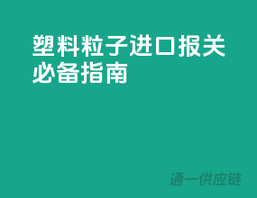 塑料粒子进口报关必备指南