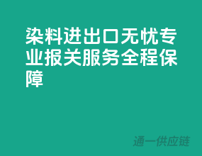 染料进出口无忧，专业报关服务全程保障