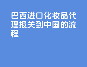 巴西进口化妆品代理报关到中国的流程