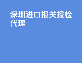 深圳进口报关报检代理