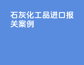 石灰化工品进口报关案例