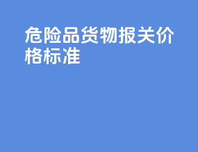 危险品货物报关价格标准
