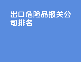 出口危险品报关公司排名