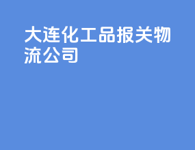 大连化工品报关物流公司
