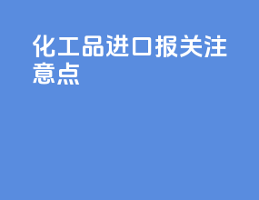 化工品进口报关注意点