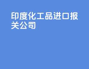 印度化工品进口报关公司