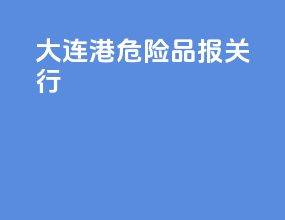 大连港危险品报关行