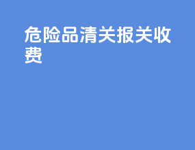 危险品清关报关收费