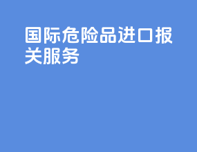 国际危险品进口报关服务