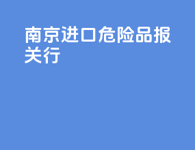 南京进口危险品报关行