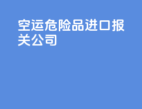 空运危险品进口报关公司