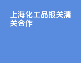 上海化工品报关清关合作