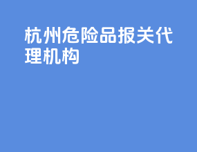 杭州危险品报关代理机构