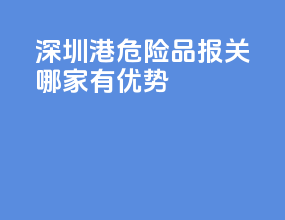 深圳港危险品报关哪家有优势