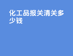 化工品报关清关多少钱