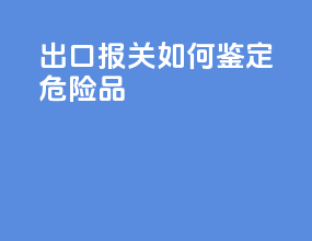出口报关如何鉴定危险品