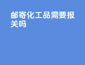 Dhl邮寄化工品需要报关吗