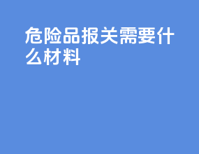 危险品报关需要什么材料