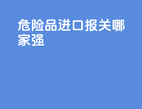 危险品进口报关哪家强