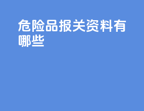 危险品报关资料有哪些