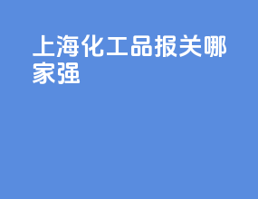 上海化工品报关哪家强