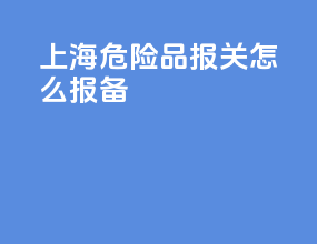 上海危险品报关怎么报备