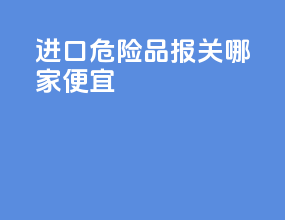进口危险品报关哪家便宜