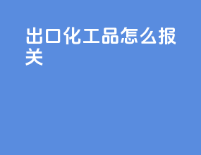 出口化工品怎么报关