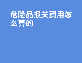 危险品报关费用怎么算的