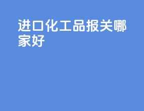 进口化工品报关哪家好