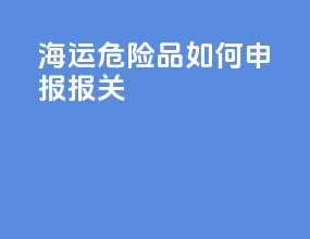 海运危险品如何申报报关