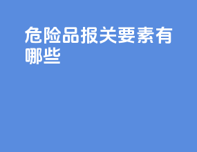 危险品报关要素有哪些