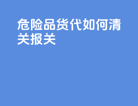 危险品货代如何清关报关