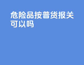 危险品按普货报关可以吗