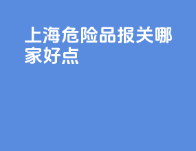 上海危险品报关哪家好点