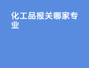 化工品报关哪家专业