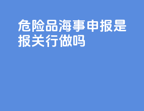 危险品海事申报是报关行做吗