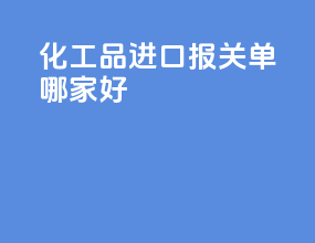 化工品进口报关到哪家好