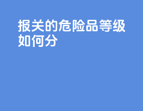报关的危险品等级如何分