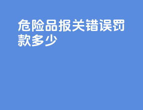 危险品报关错误罚款多少